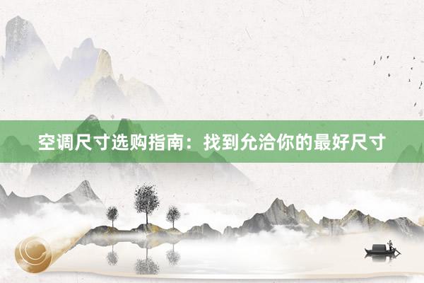 空调尺寸选购指南：找到允洽你的最好尺寸
