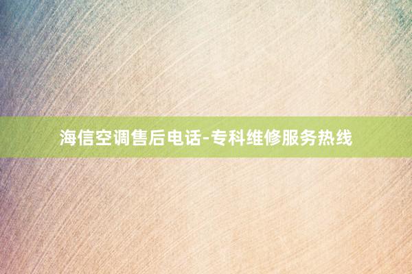 海信空调售后电话-专科维修服务热线